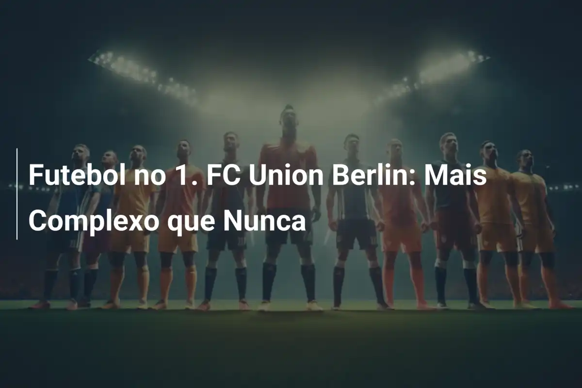 Futebol no 1. FC Union Berlin: Mais Complexo que Nunca