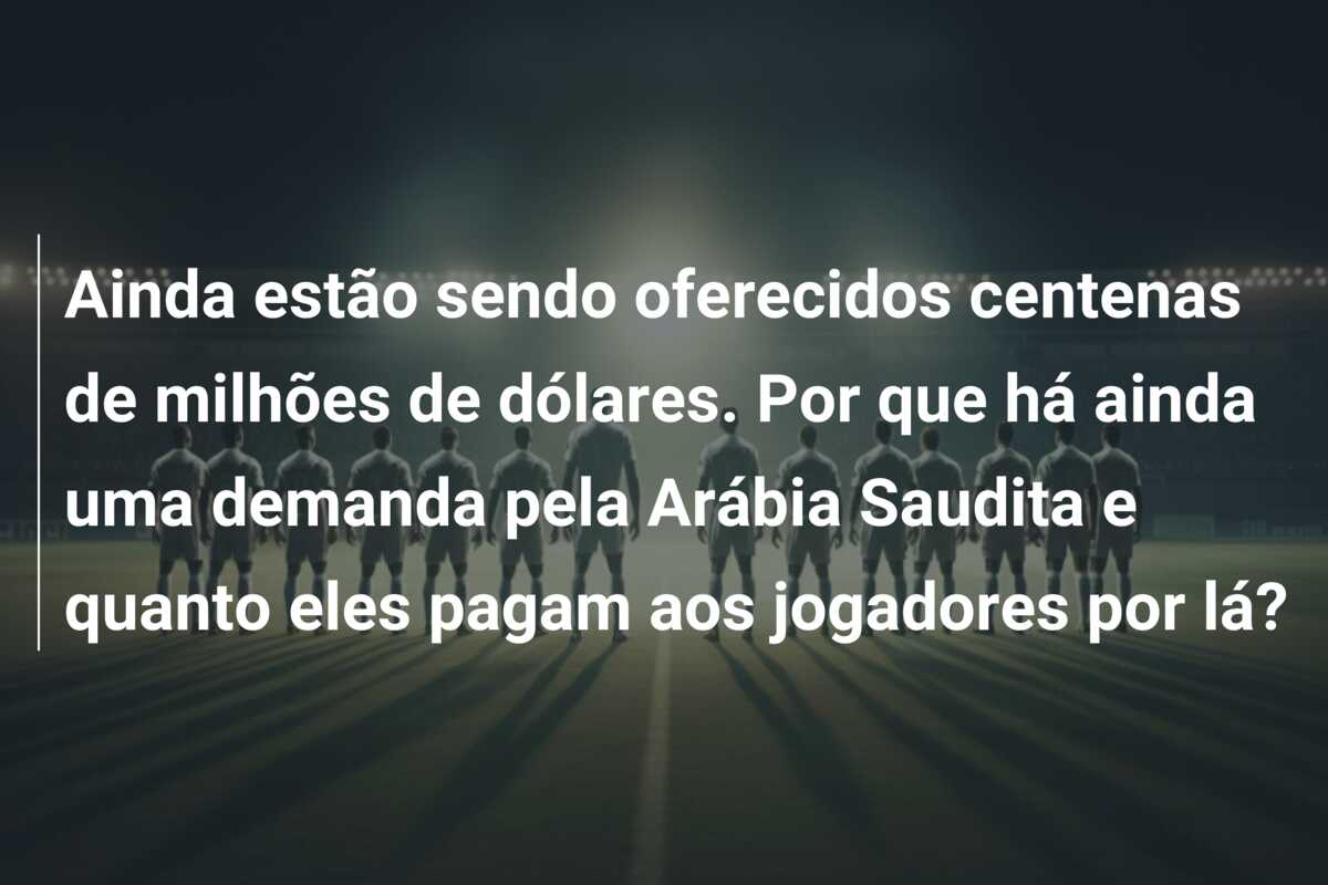 Ainda estão sendo oferecidos centenas de milhões de dólares. Por que há ainda uma demanda pela Arábia Saudita e quanto eles pagam aos jogadores por lá?
