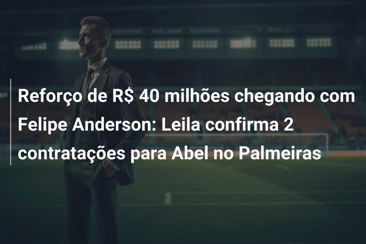 Reforço de R$ 40 milhões chegando com Felipe Anderson: Leila confirma 2 contratações para Abel no Palmeiras