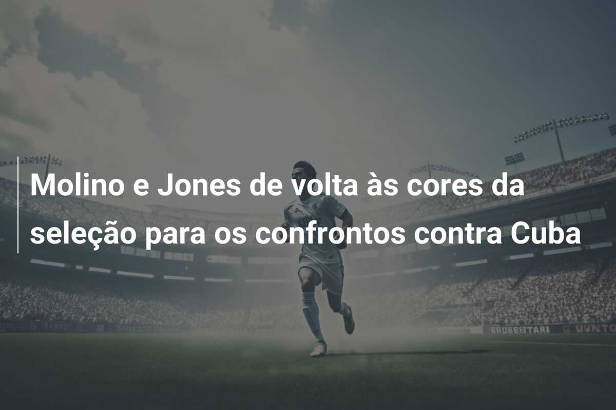 Molino e Jones de volta às cores da seleção para os confrontos contra Cuba