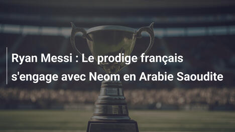 Ryan Messi : Le prodige français s'engage avec Neom en Arabie Saoudite