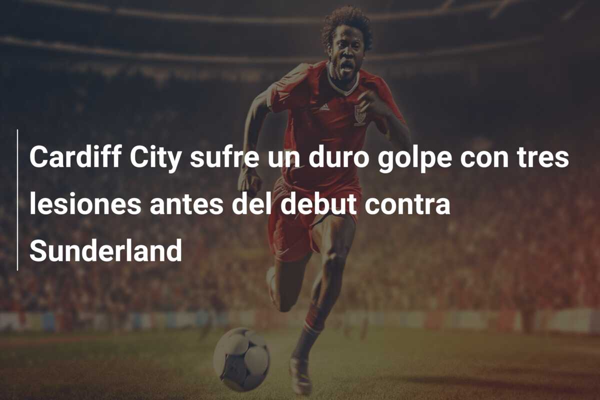Cardiff City sufre un duro golpe con tres lesiones antes del debut contra Sunderland