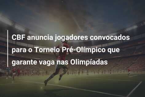 CBF anuncia jogadores convocados para o Torneio Pré-Olímpico que garante vaga nas Olimpíadas