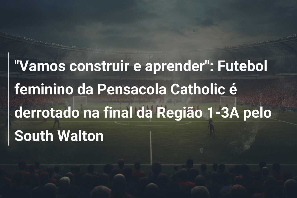 "Vamos construir e aprender": Futebol feminino da Pensacola Catholic é derrotado na final da Região 1-3A pelo South Walton
