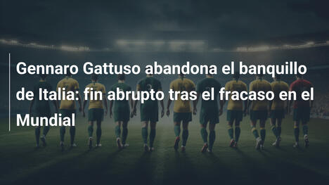 Gennaro Gattuso abandona el banquillo de Italia: fin abrupto tras el fracaso en el Mundial