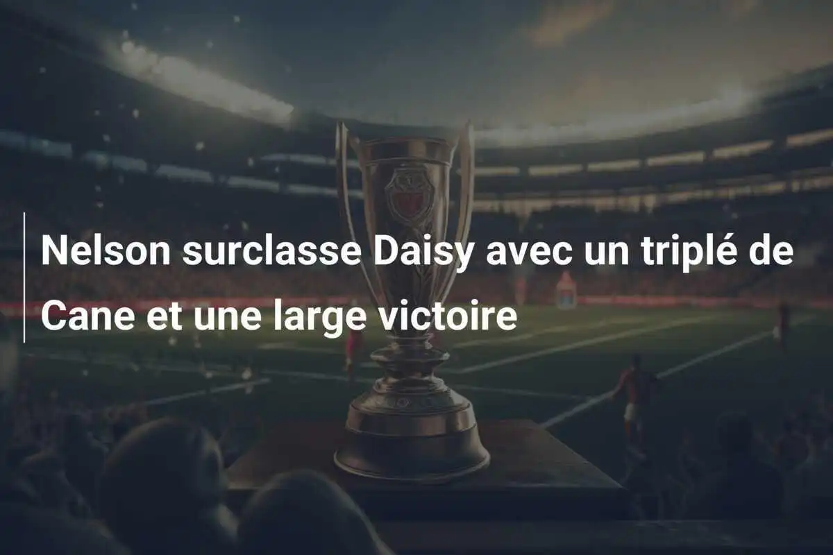 Nelson surclasse Daisy avec un triplé de Cane et une large victoire