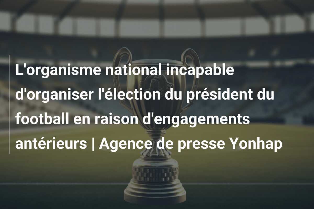 L'organisme national incapable d'organiser l'élection du président du football en raison d'engagements antérieurs | Agence de presse Yonhap