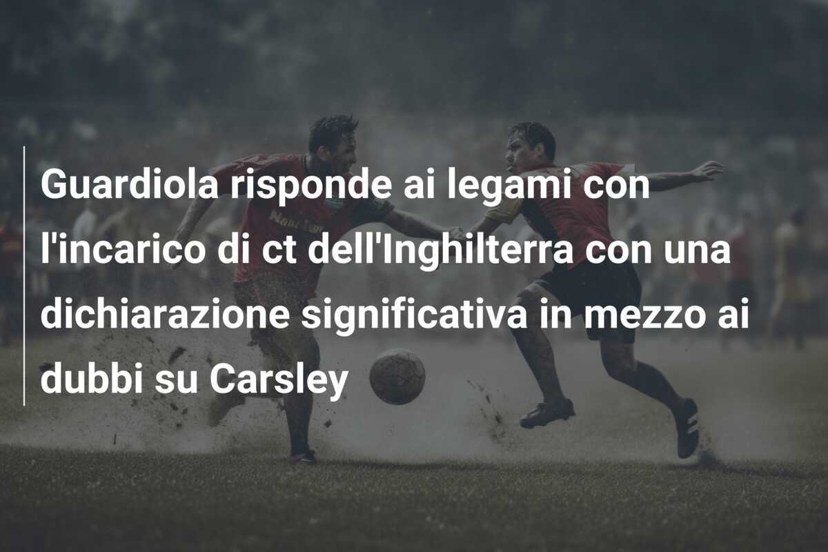 Guardiola risponde ai legami con l'incarico di ct dell'Inghilterra con una dichiarazione significativa in mezzo ai dubbi su Carsley