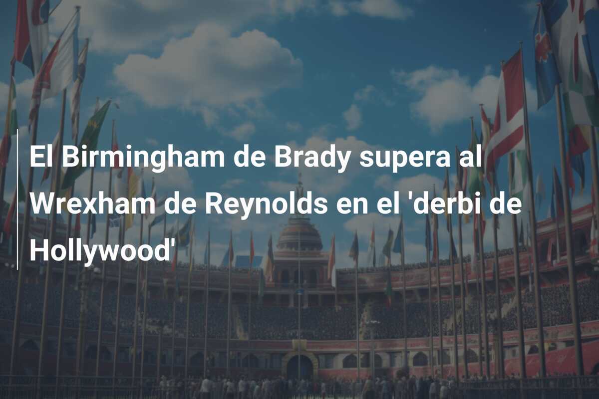 El Birmingham de Brady supera al Wrexham de Reynolds en el 'derbi de Hollywood'