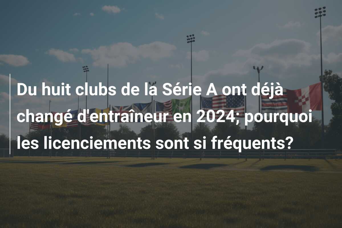 Du huit clubs de la Série A ont déjà changé d’entraîneur en 2024; pourquoi les licenciements sont si fréquents?