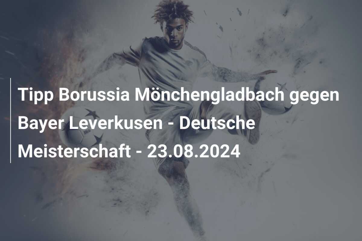Tipp Borussia Mönchengladbach gegen Bayer Leverkusen – Deutsche Meisterschaft – 23.08.2024