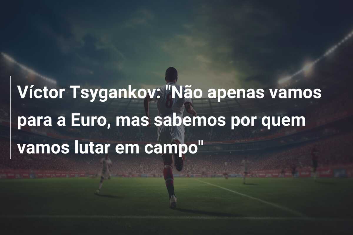Víctor Tsygankov: “Não apenas vamos para a Euro, mas sabemos por quem vamos lutar em campo”