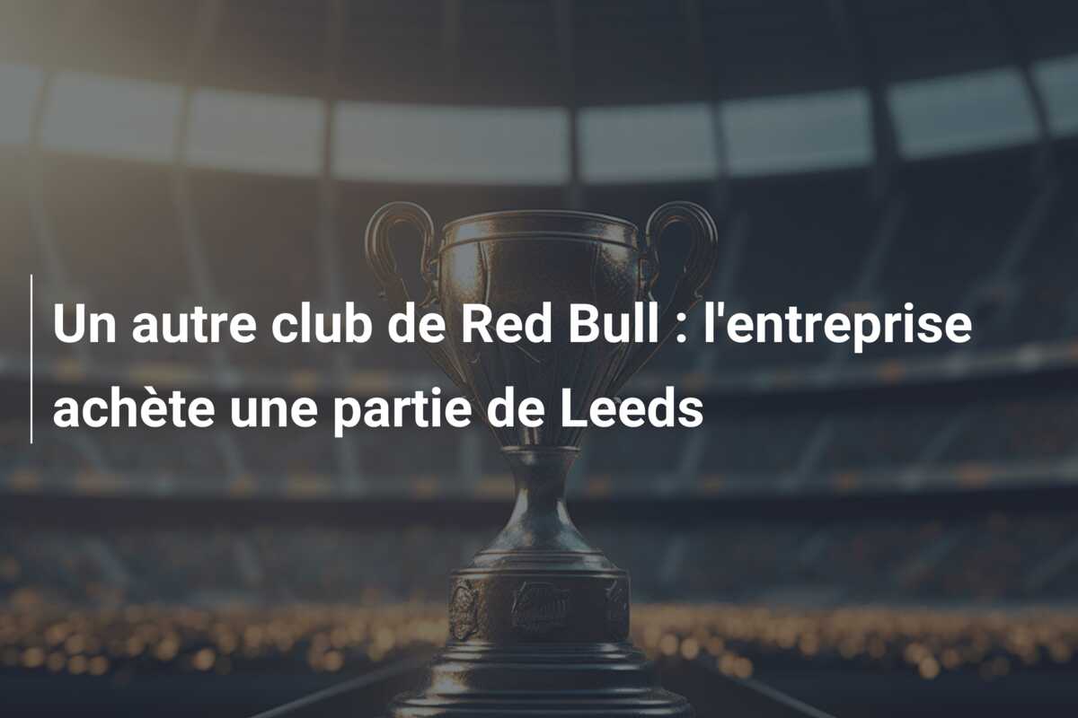 Un autre club de Red Bull : l’entreprise achète une partie de Leeds