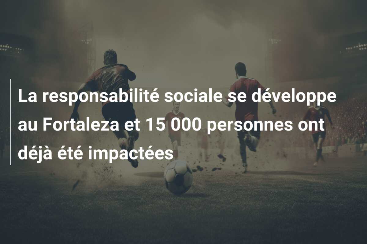 La responsabilité sociale se développe au Fortaleza et 15 000 personnes ont déjà été impactées
