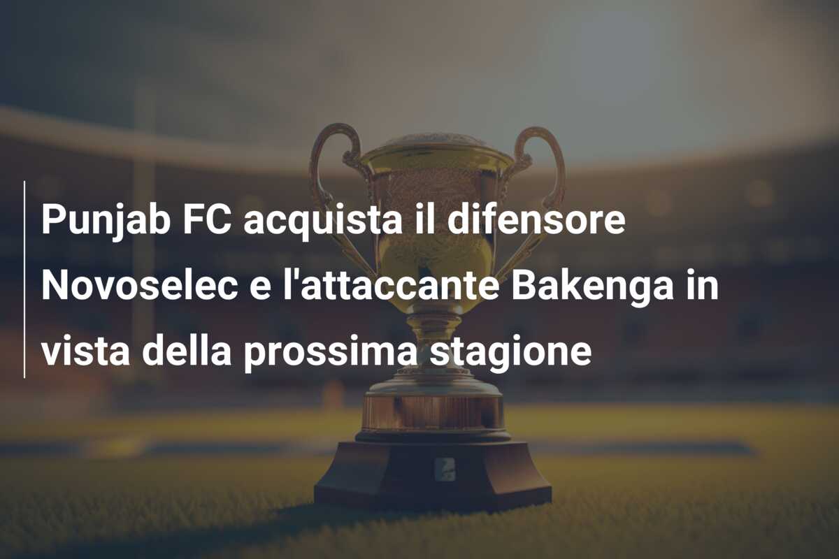Punjab FC acquista il difensore Novoselec e l’attaccante Bakenga in vista della prossima stagione