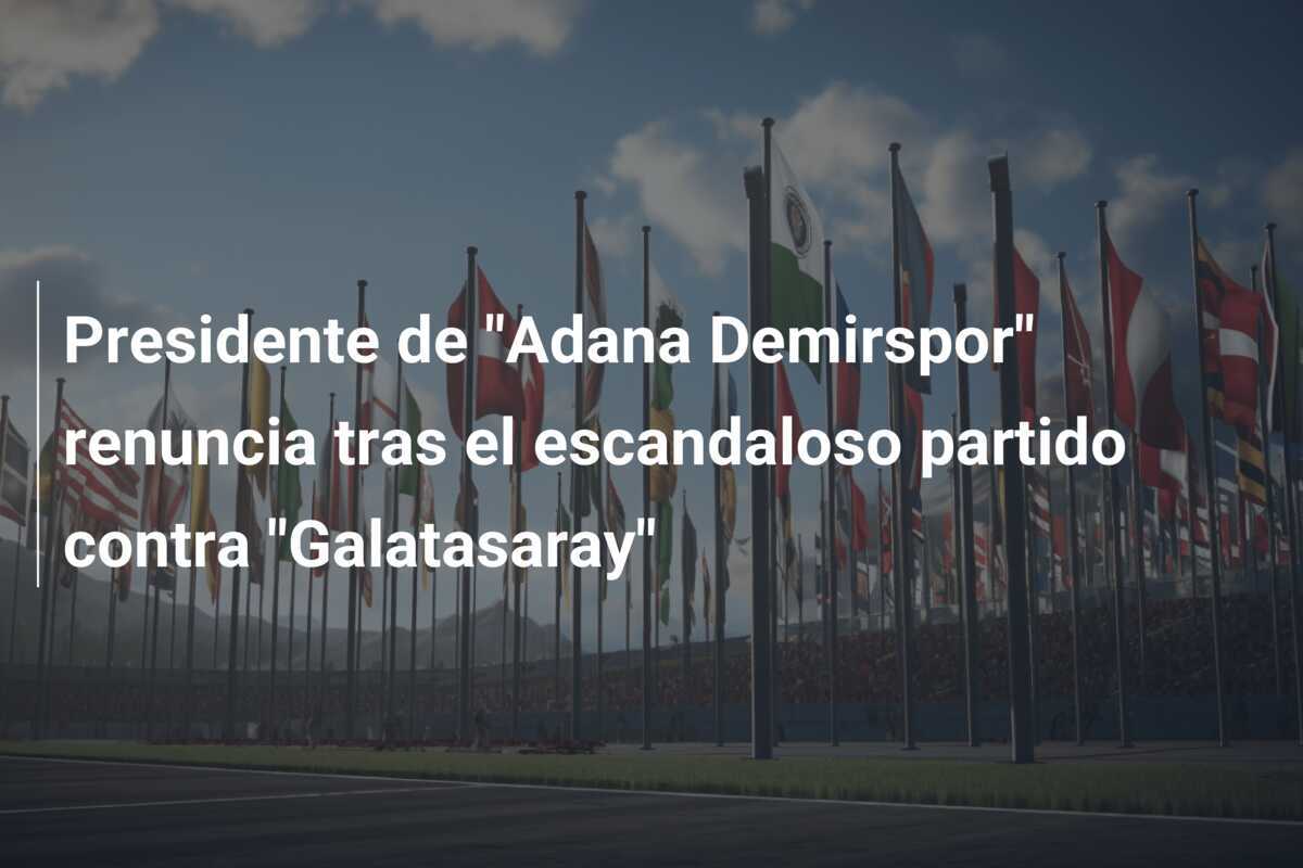 Presidente de "Adana Demirspor" renuncia tras el escandaloso partido contra "Galatasaray"
