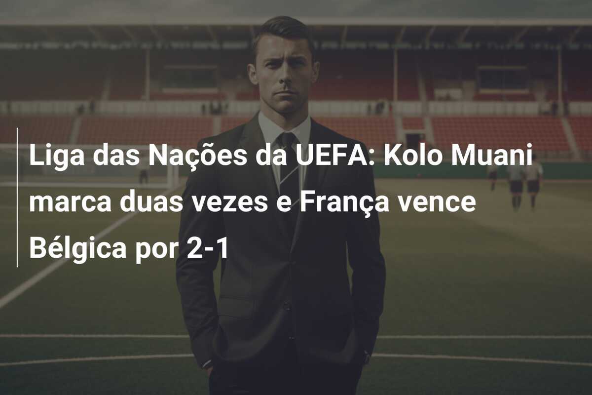 Liga das Nações da UEFA: Kolo Muani marca duas vezes e França vence Bélgica por 2-1