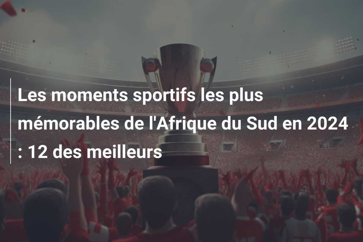 Les moments sportifs les plus mémorables de l'Afrique du Sud en 2024 : 12 des meilleurs