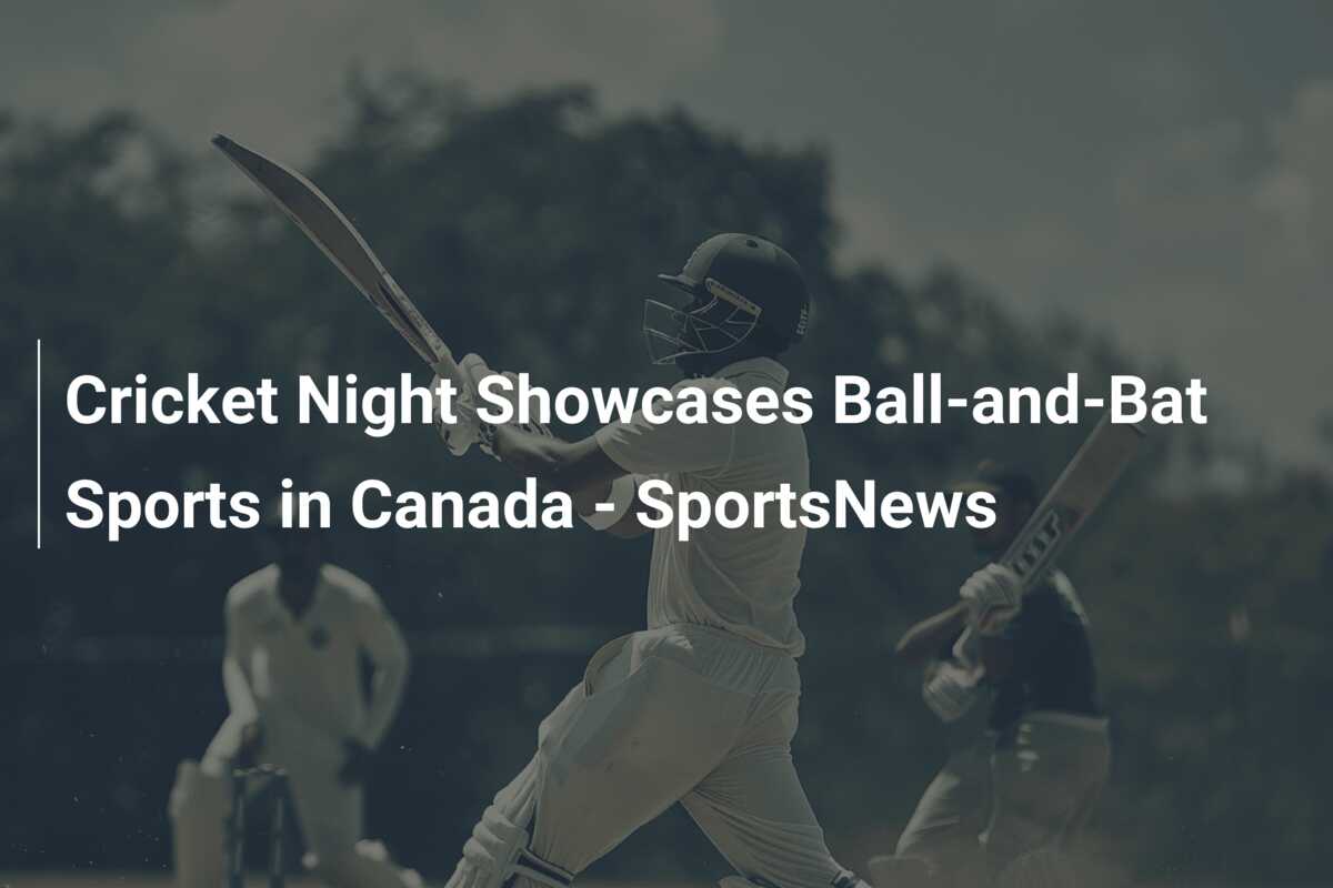 Cricket Night Showcases Ball-and-Bat Sports in Canada - SportsNews ...