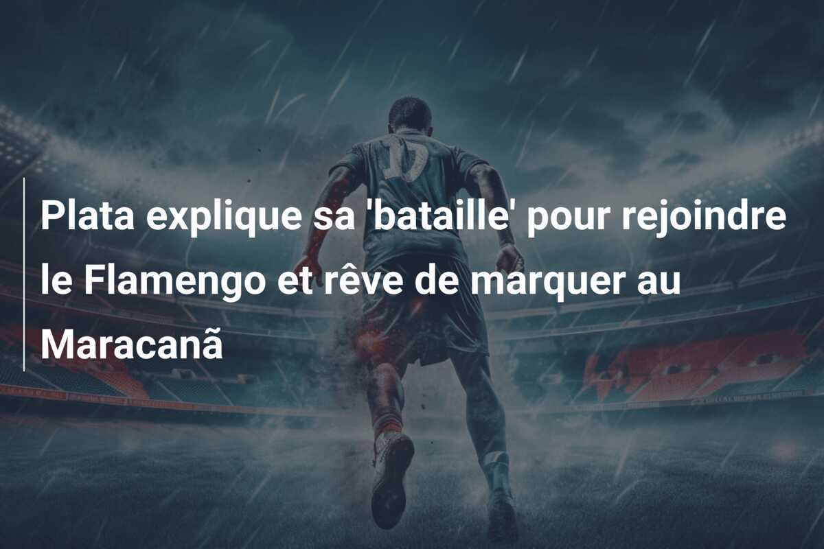Plata explique sa 'bataille' pour rejoindre le Flamengo et rêve de marquer au Maracanã
