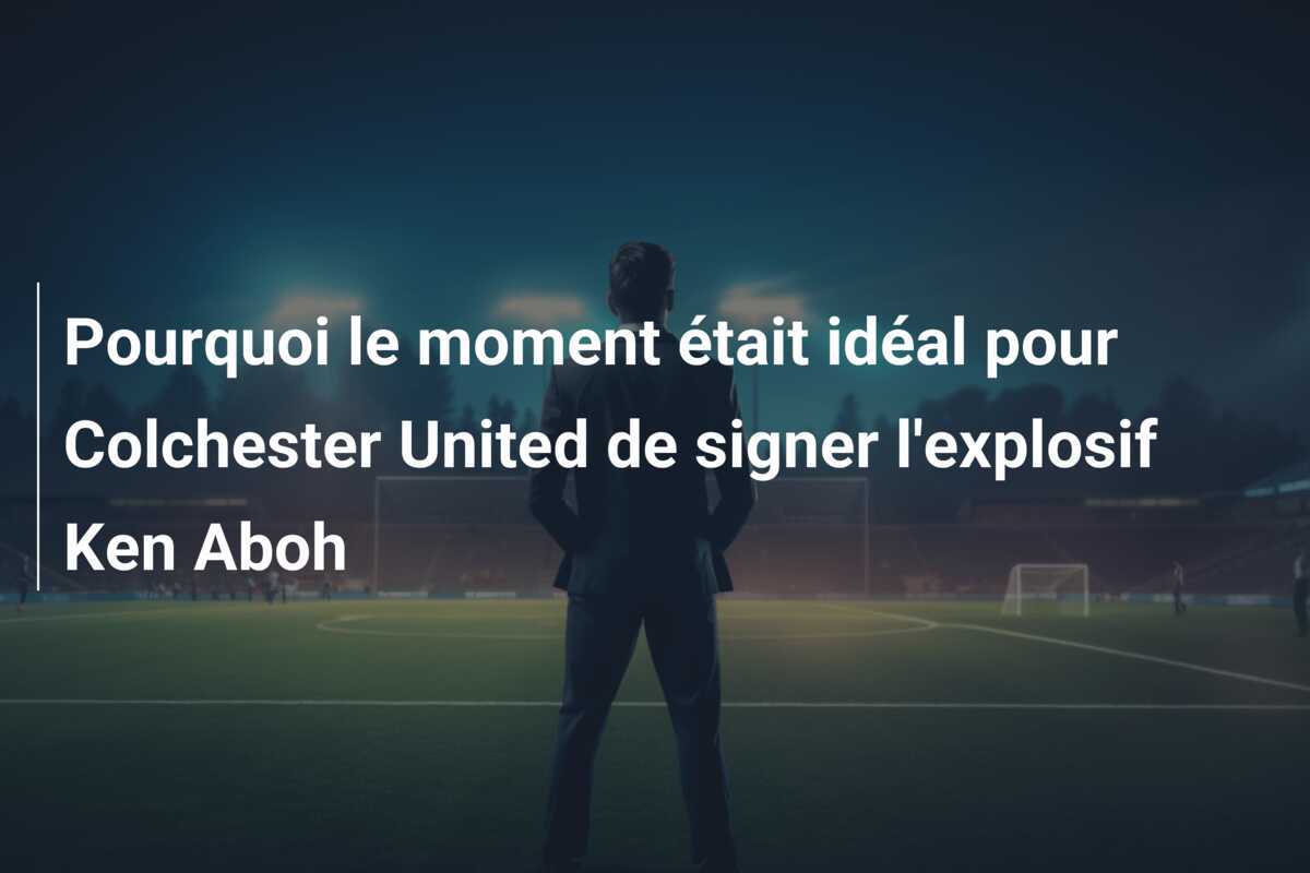 Pourquoi le moment était idéal pour Colchester United de signer l'explosif Ken Aboh