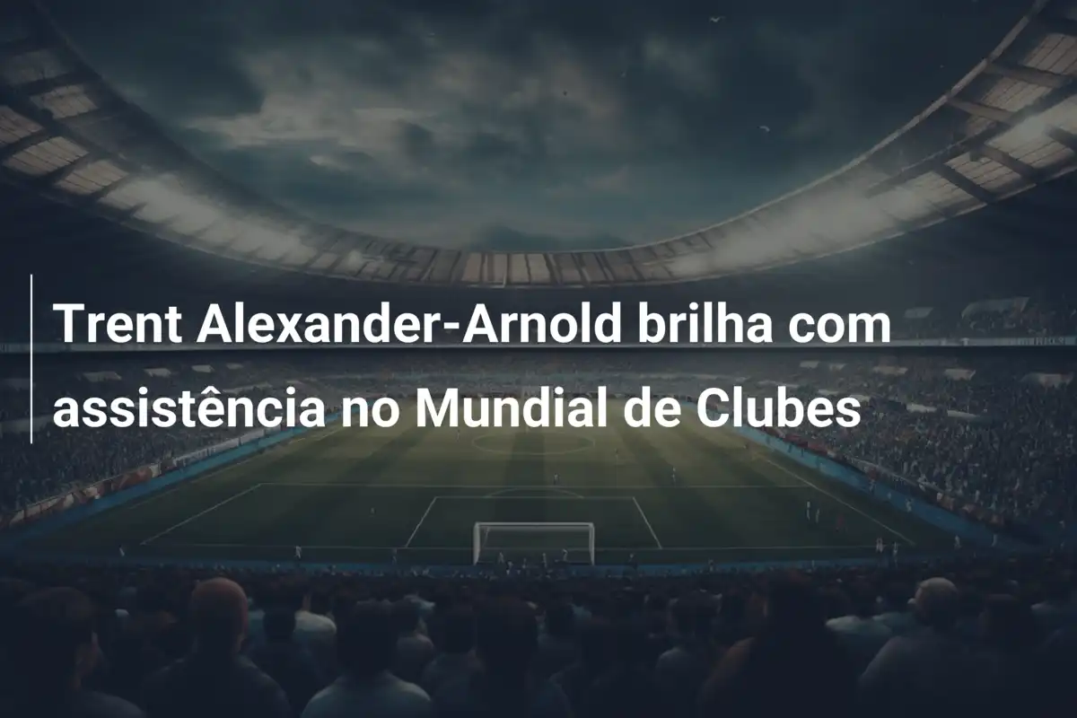 Trent Alexander-Arnold brilha com assistência no Mundial de Clubes
