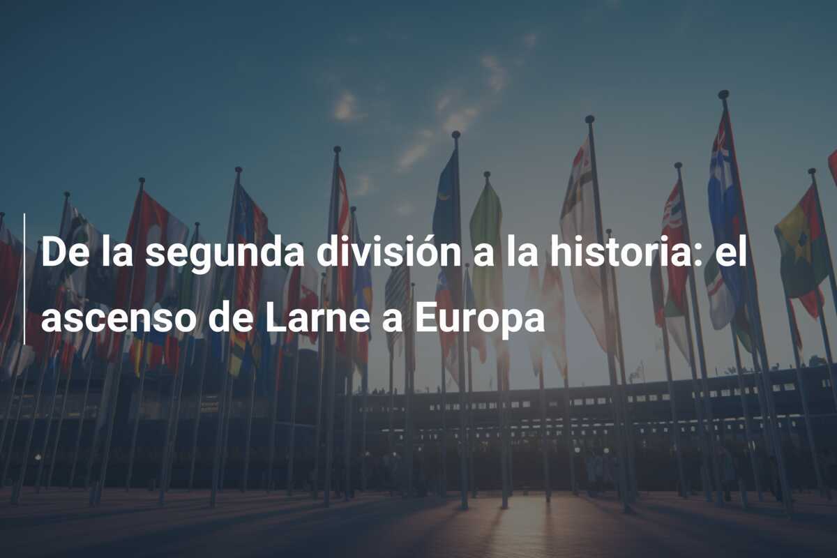 De la segunda división a la historia: el ascenso de Larne a Europa