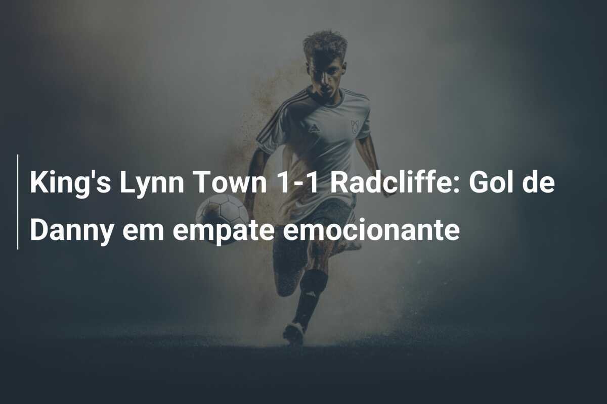 King's Lynn Town 1-1 Radcliffe: Gol de Danny em empate emocionante