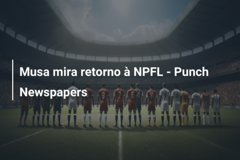Musa mira retorno à NPFL – Punch Newspapers