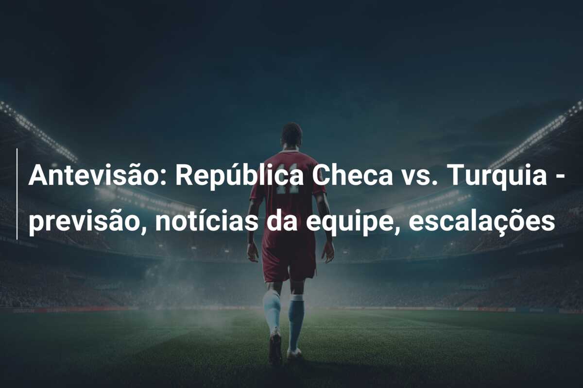 Antevisão: República Checa vs. Turquia – previsão, notícias da equipe, escalações