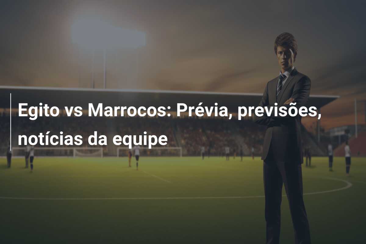 Egito vs Marrocos: Prévia, previsões, notícias da equipe