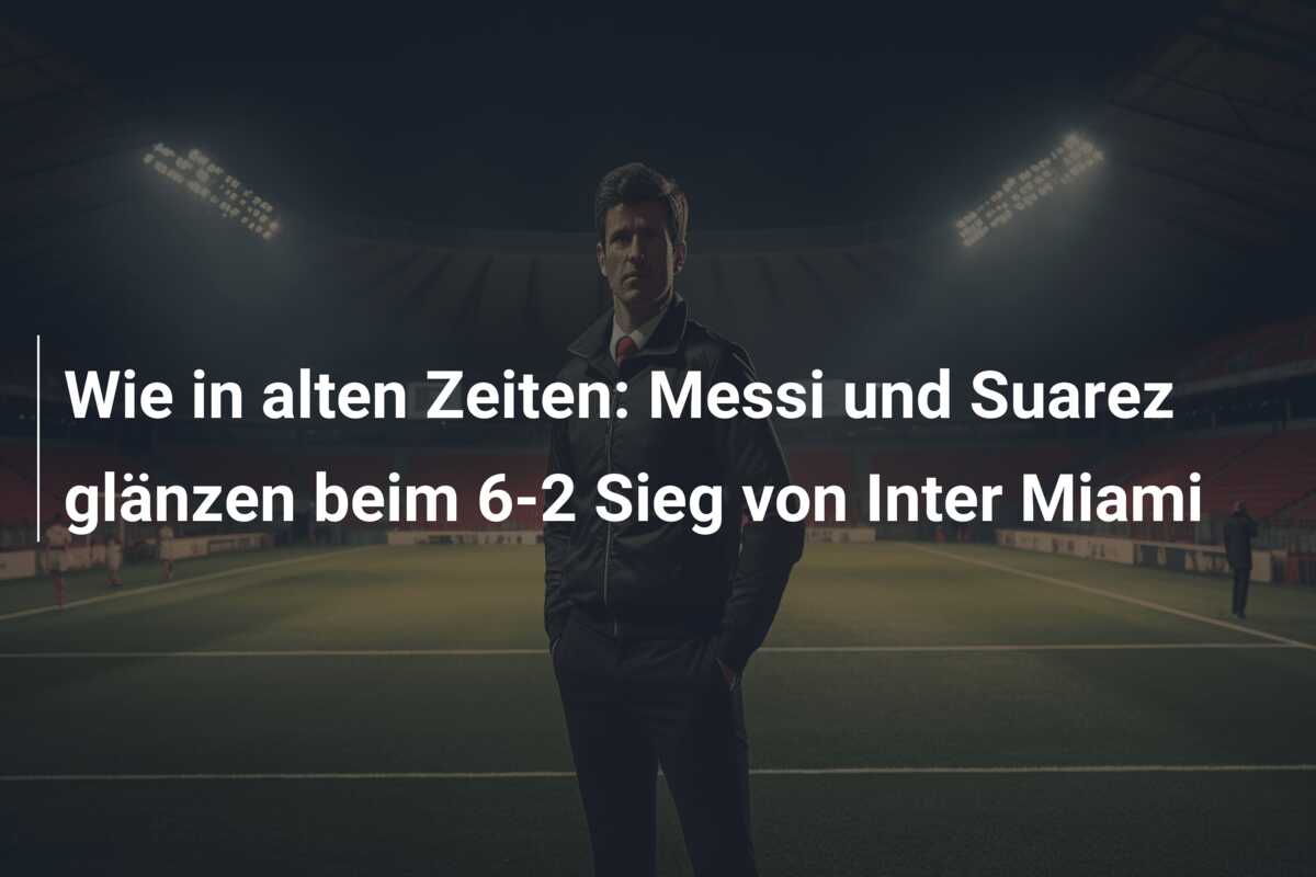 Wie in alten Zeiten: Messi und Suarez glänzen beim 6-2 Sieg von Inter Miami