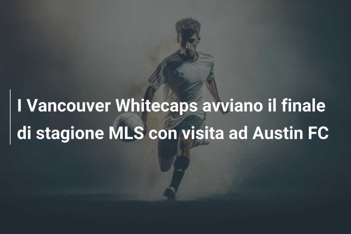 I Vancouver Whitecaps avviano il finale di stagione MLS con visita ad Austin FC