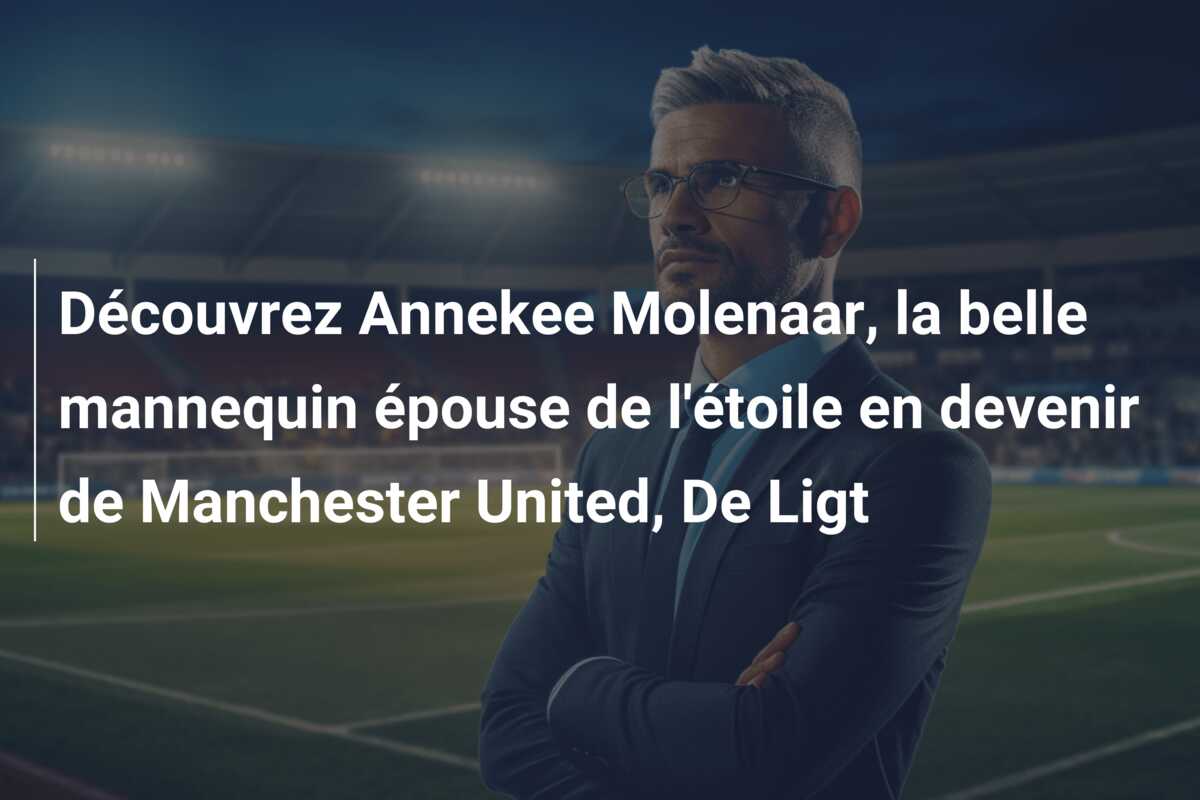 Découvrez Annekee Molenaar, la belle mannequin épouse de l’étoile en devenir de Manchester United, De Ligt