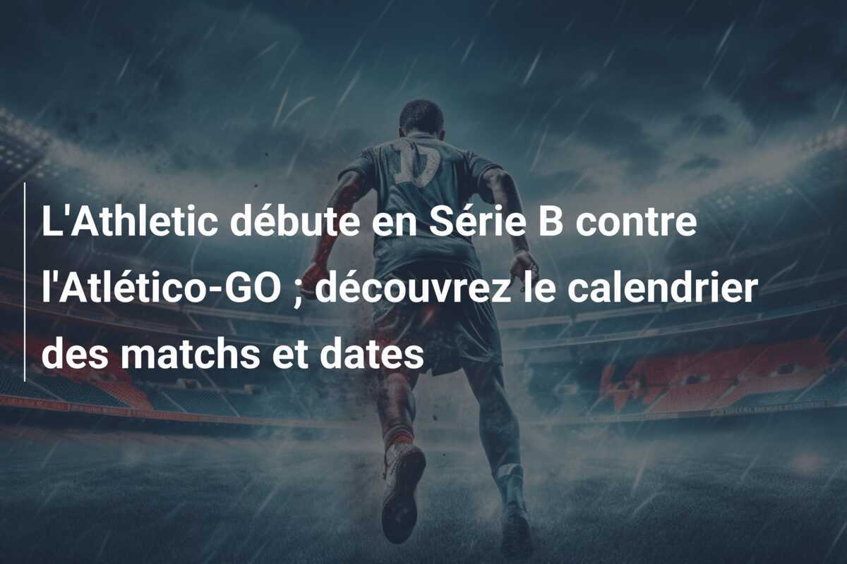 L'Athletic débute en Série B contre l'Atlético-GO ; découvrez le calendrier des matchs et dates