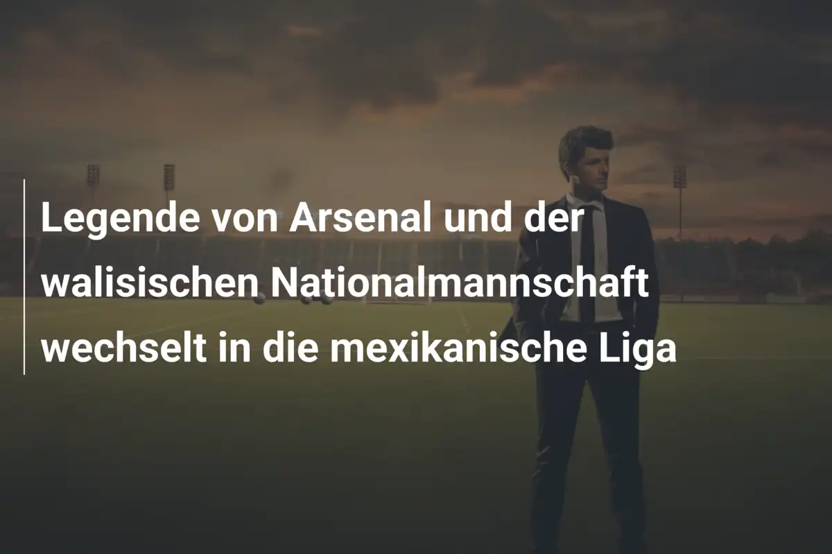 Legende von Arsenal und der walisischen Nationalmannschaft wechselt in die mexikanische Liga
