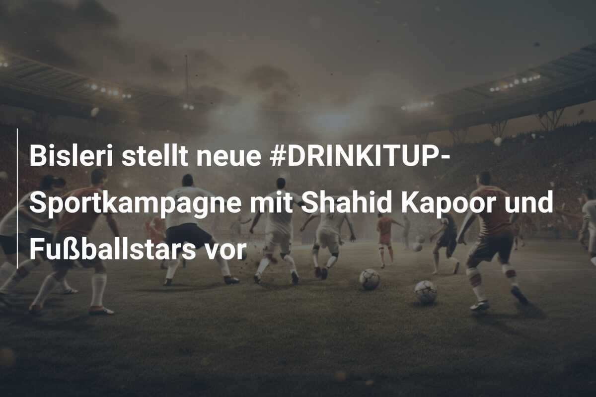 Bisleri stellt neue #DRINKITUP-Sportkampagne mit Shahid Kapoor und Fußballstars vor