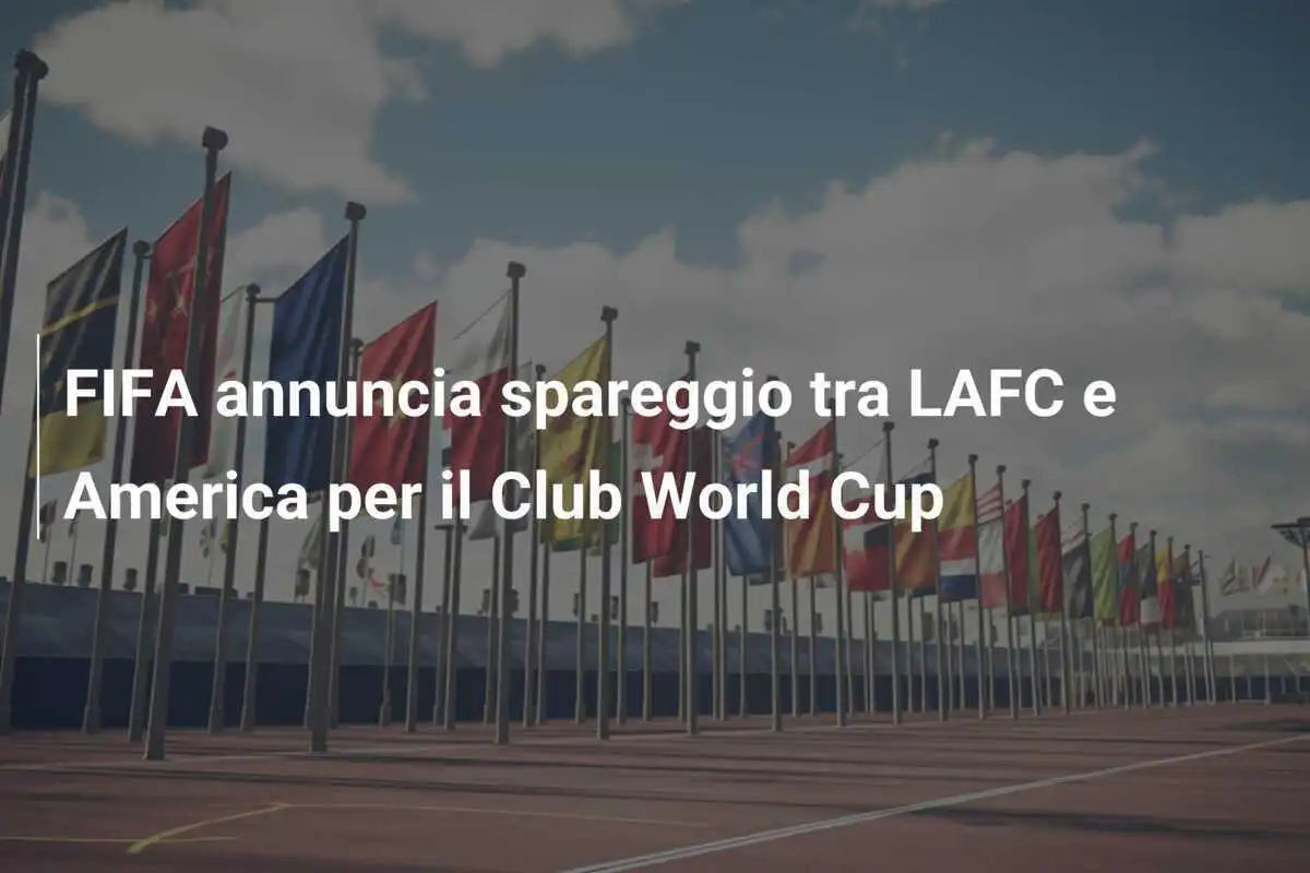 FIFA annuncia spareggio tra LAFC e America per il Club World Cup