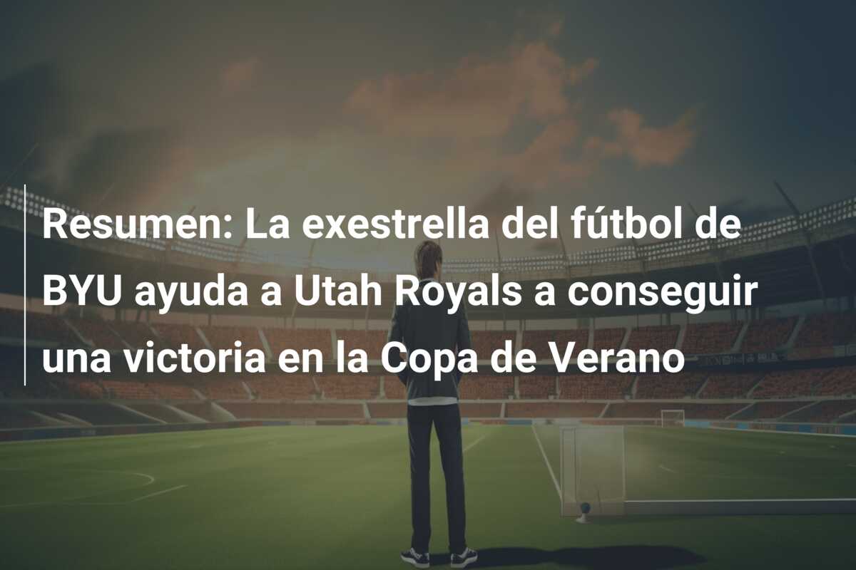 Resumen: La exestrella del fútbol de BYU ayuda a Utah Royals a conseguir una victoria en la Copa de Verano