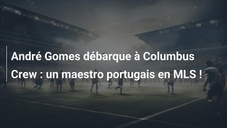 André Gomes débarque à Columbus Crew : un maestro portugais en MLS !