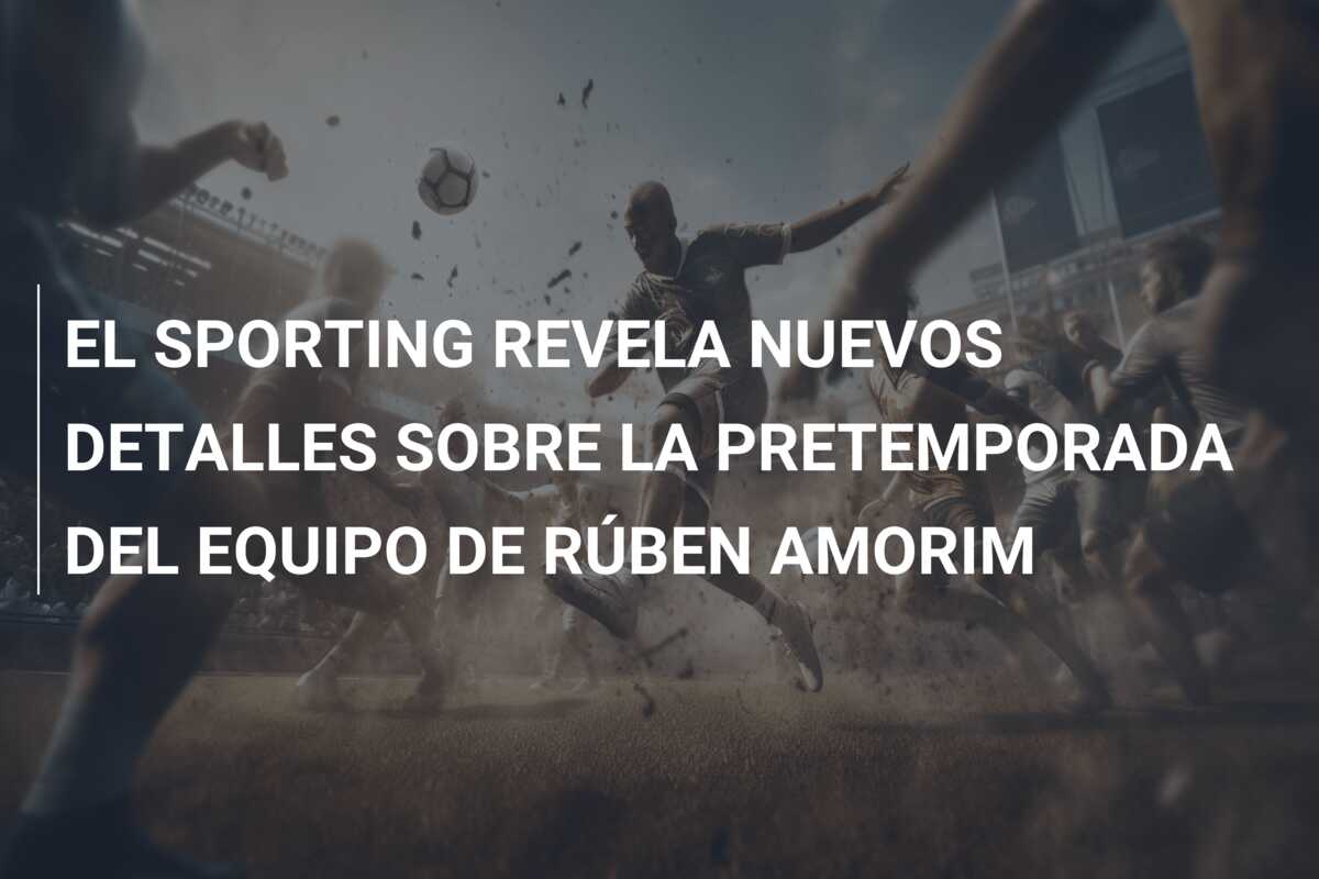 EL SPORTING REVELA NUEVOS DETALLES SOBRE LA PRETEMPORADA DEL EQUIPO DE RÚBEN AMORIM