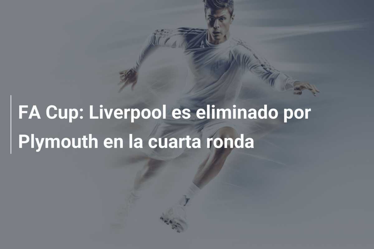 FA Cup: Liverpool es eliminado por Plymouth en la cuarta ronda