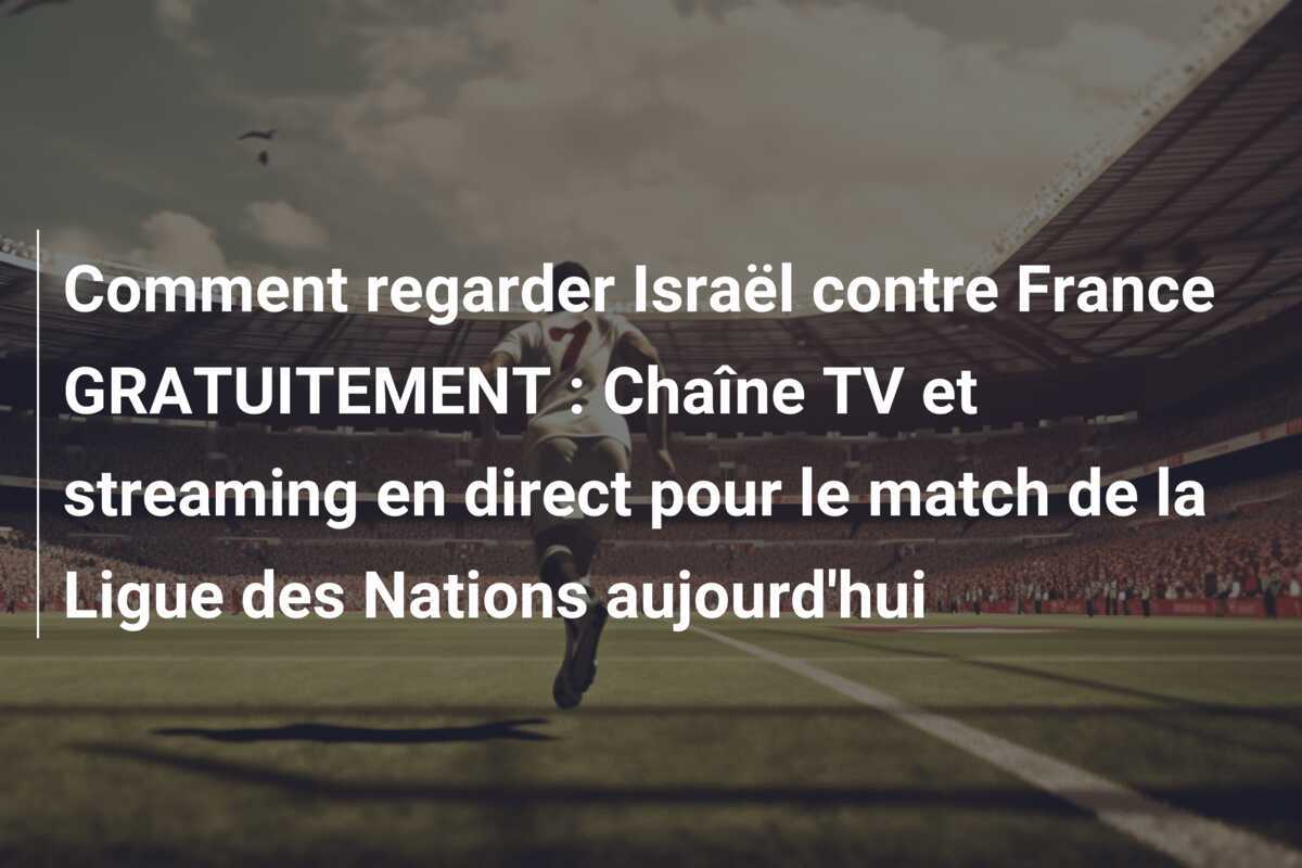 Comment regarder Israël contre France GRATUITEMENT : Chaîne TV et streaming en direct pour le match de la Ligue des Nations aujourd'hui