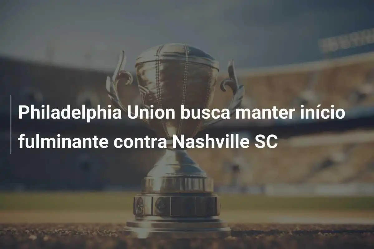 Philadelphia Union busca manter início fulminante contra Nashville SC