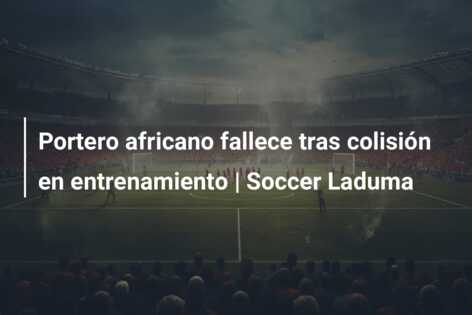 Portero africano fallece tras colisión en entrenamiento | Soccer Laduma
