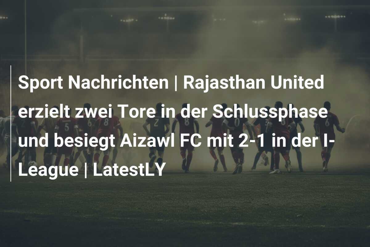 Sport Nachrichten | Rajasthan United erzielt zwei Tore in der Schlussphase und besiegt Aizawl FC mit 2-1 in der I-League | LatestLY