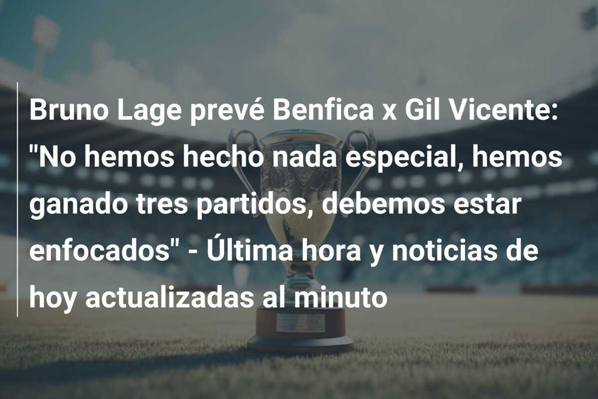 Bruno Lage prevé Benfica x Gil Vicente: "No hemos hecho nada especial, hemos ganado tres partidos, debemos estar enfocados" - Última hora y noticias de hoy actualizadas al minuto