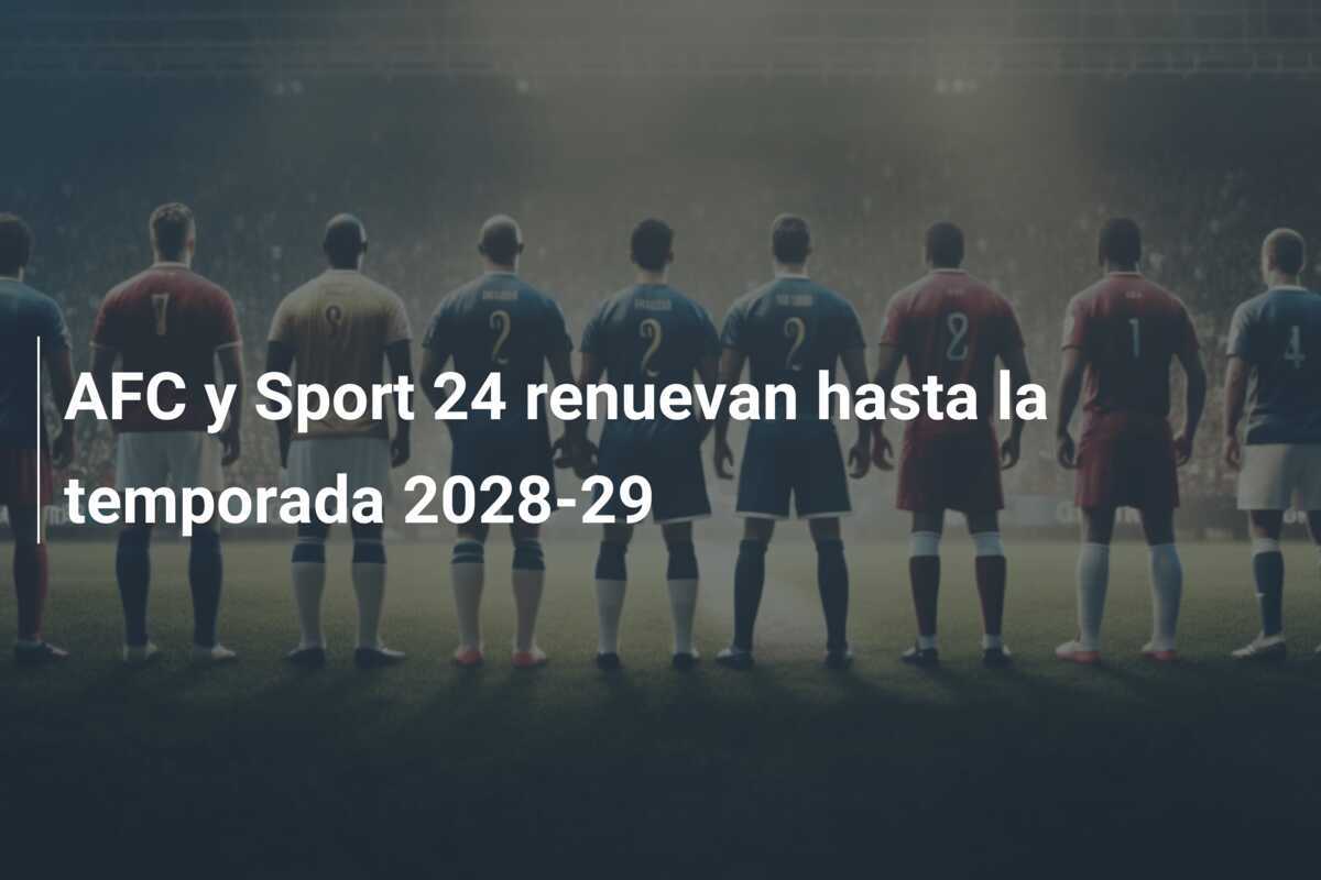 AFC y Sport 24 renuevan hasta la temporada 2028-29