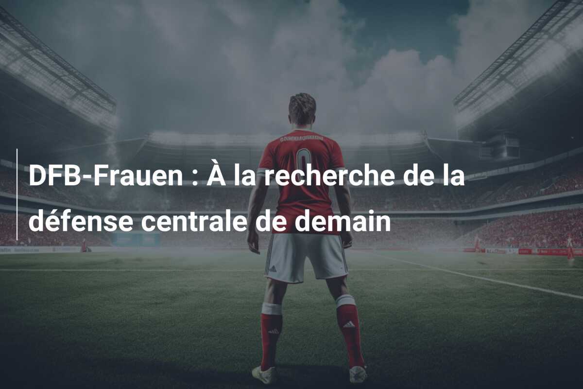 DFB-Frauen : À la recherche de la défense centrale de demain