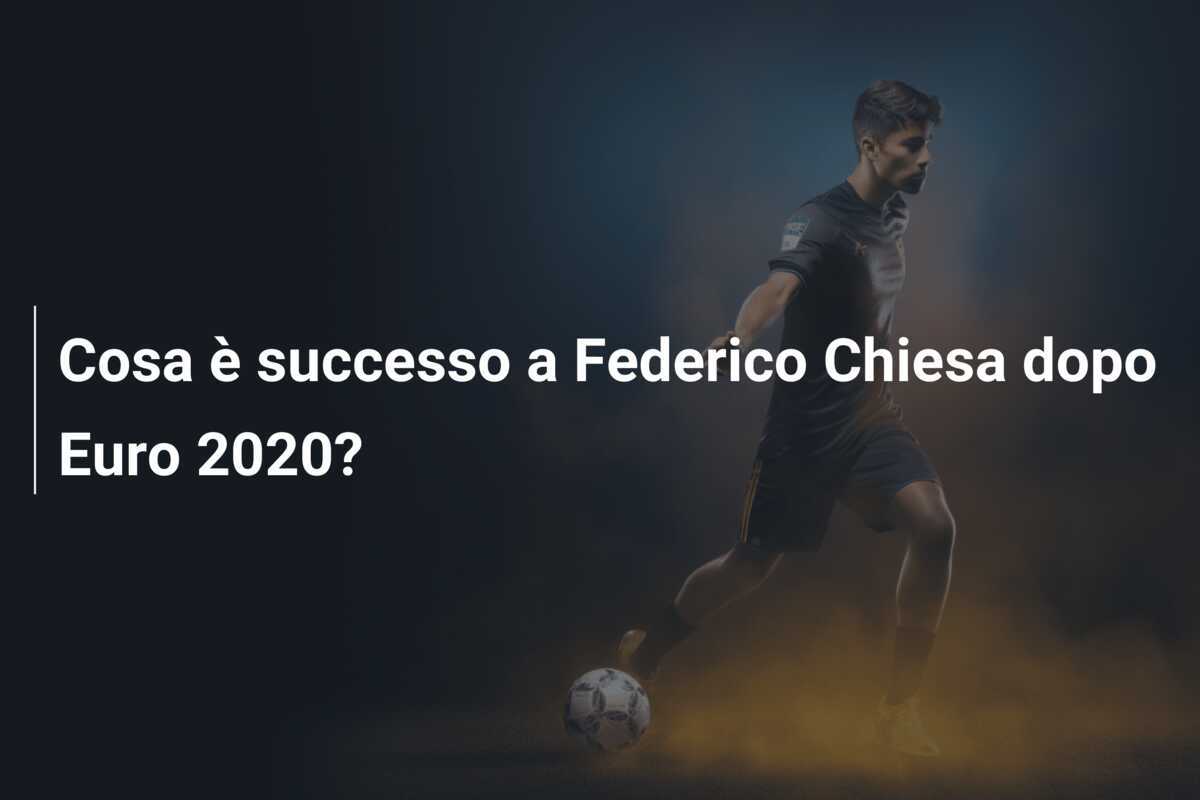 Cosa è successo a Federico Chiesa dopo Euro 2020?